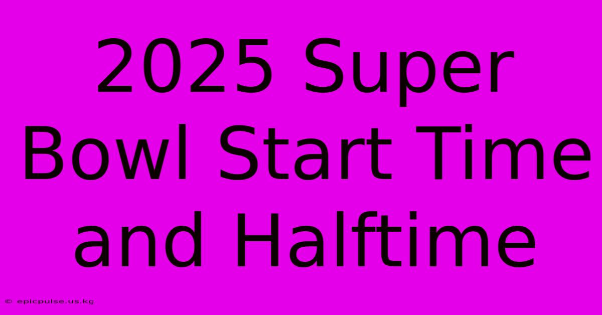 2025 Super Bowl Start Time And Halftime