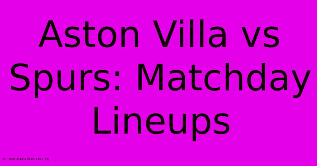 Aston Villa Vs Spurs: Matchday Lineups