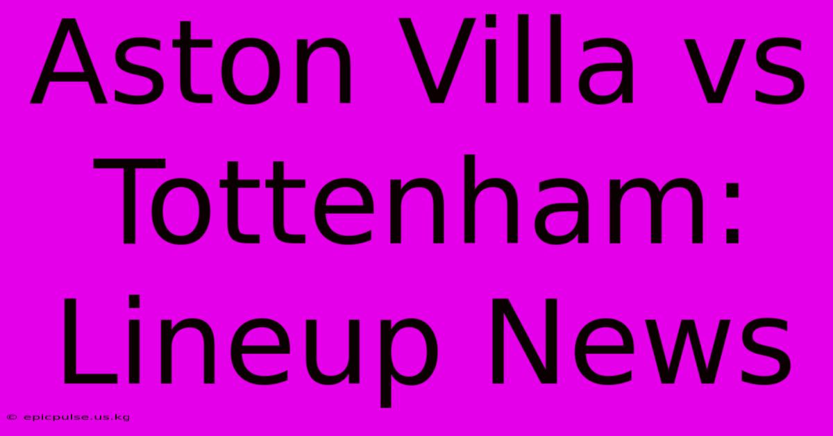 Aston Villa Vs Tottenham: Lineup News