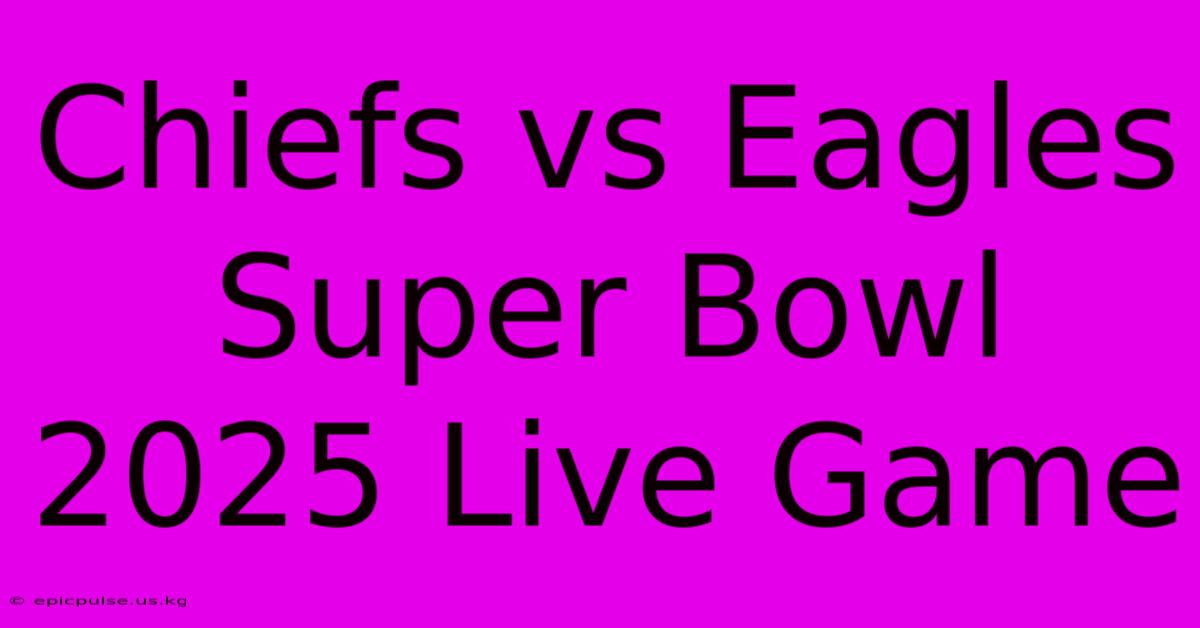 Chiefs Vs Eagles Super Bowl 2025 Live Game