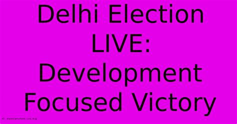 Delhi Election LIVE: Development Focused Victory