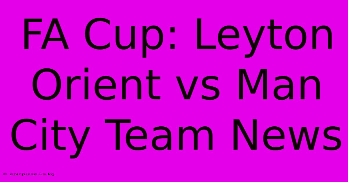 FA Cup: Leyton Orient Vs Man City Team News