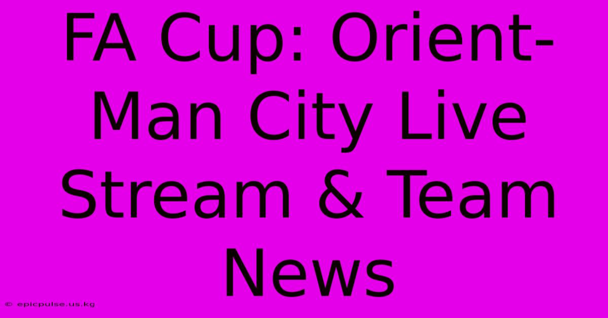 FA Cup: Orient-Man City Live Stream & Team News