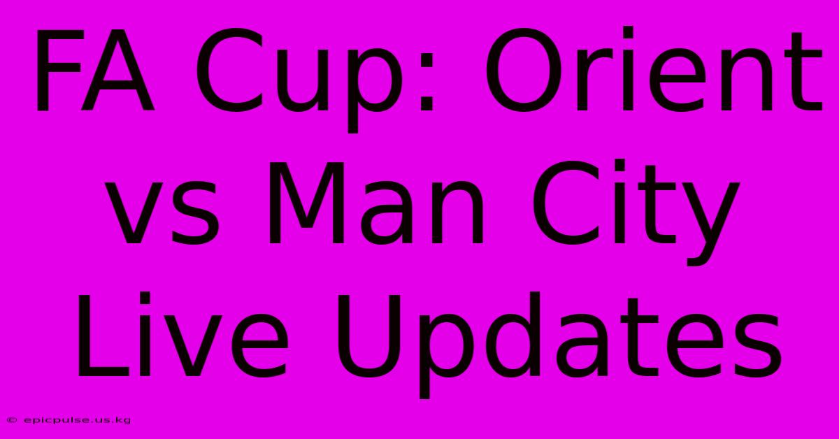 FA Cup: Orient Vs Man City Live Updates