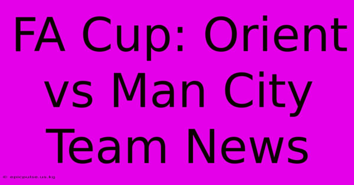 FA Cup: Orient Vs Man City Team News