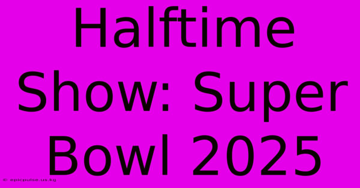 Halftime Show: Super Bowl 2025