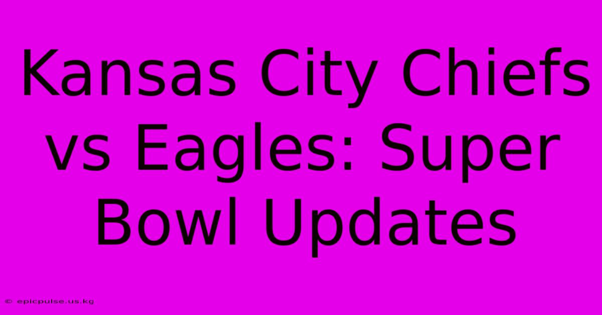 Kansas City Chiefs Vs Eagles: Super Bowl Updates