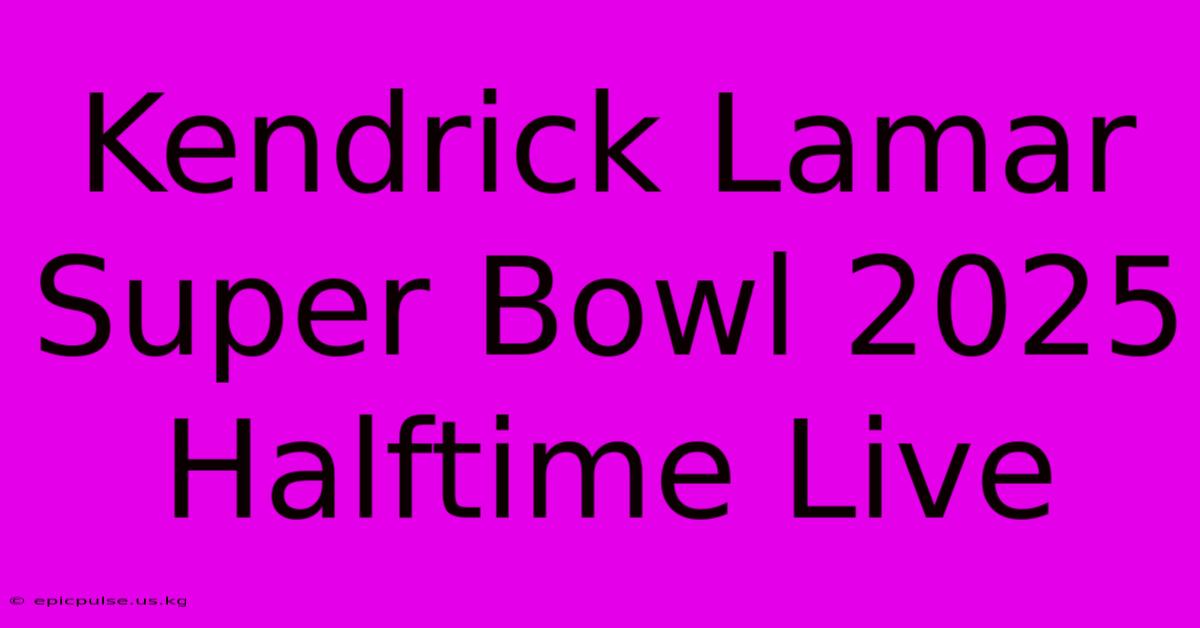 Kendrick Lamar Super Bowl 2025 Halftime Live