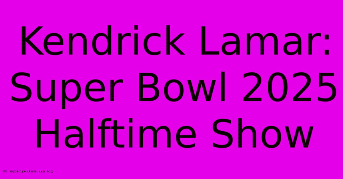 Kendrick Lamar: Super Bowl 2025 Halftime Show