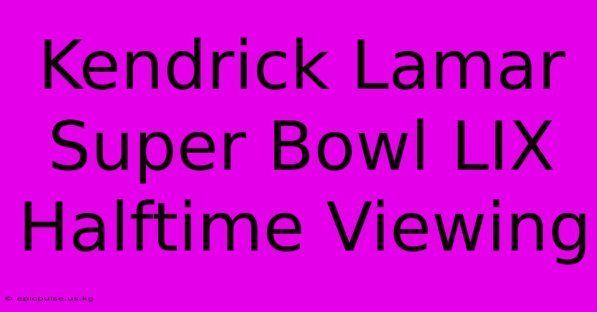 Kendrick Lamar Super Bowl LIX Halftime Viewing