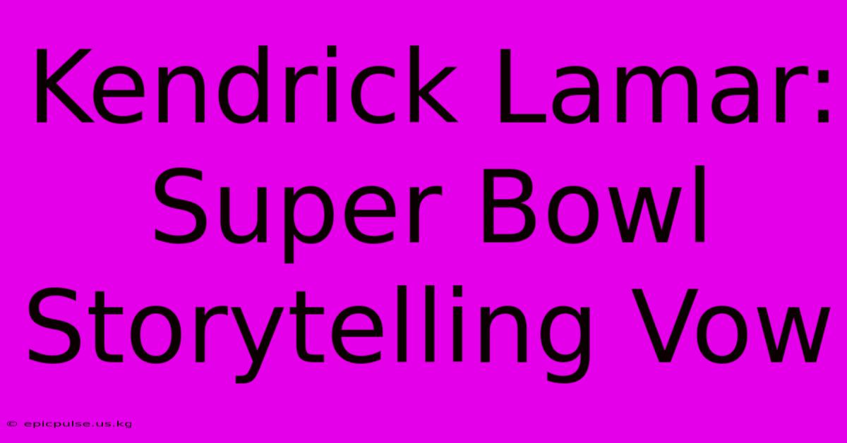 Kendrick Lamar: Super Bowl Storytelling Vow