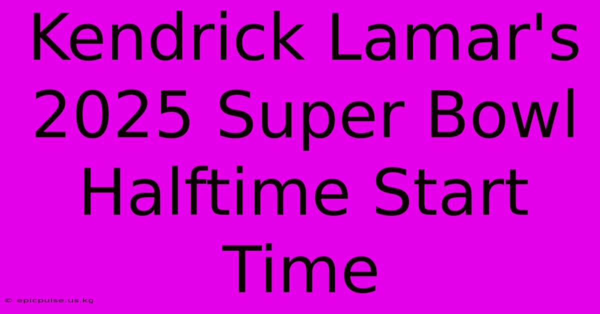 Kendrick Lamar's 2025 Super Bowl Halftime Start Time