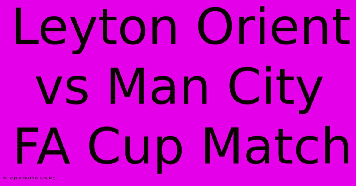 Leyton Orient Vs Man City FA Cup Match