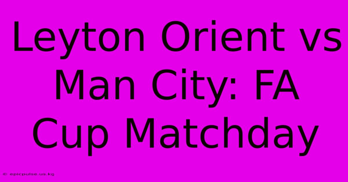 Leyton Orient Vs Man City: FA Cup Matchday