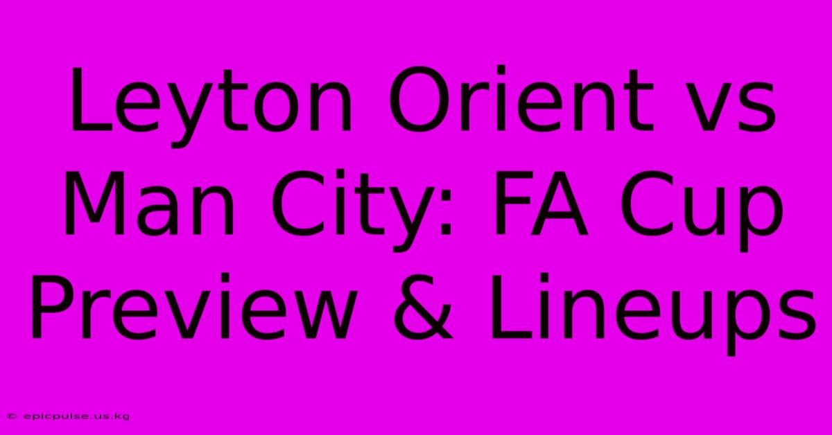 Leyton Orient Vs Man City: FA Cup Preview & Lineups