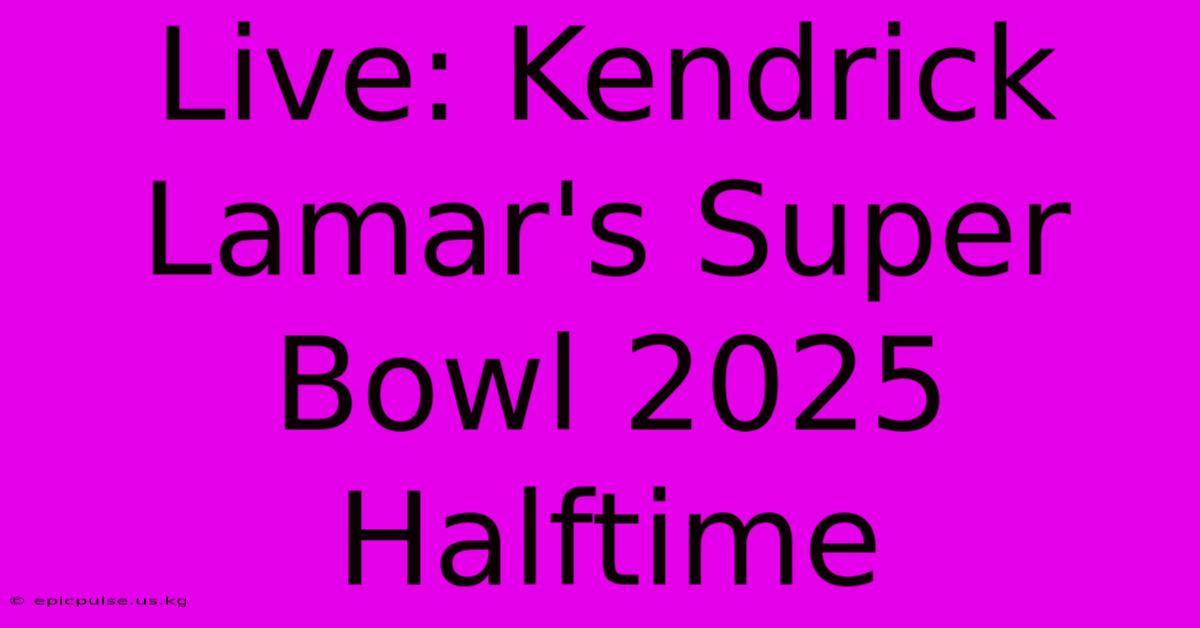 Live: Kendrick Lamar's Super Bowl 2025 Halftime