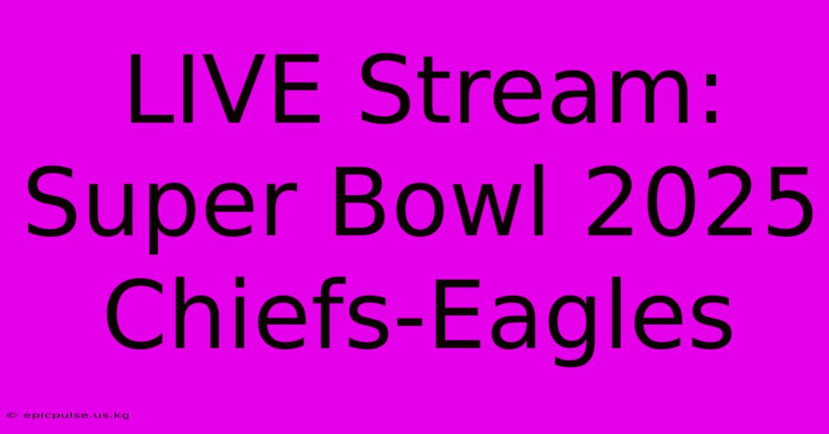 LIVE Stream: Super Bowl 2025 Chiefs-Eagles