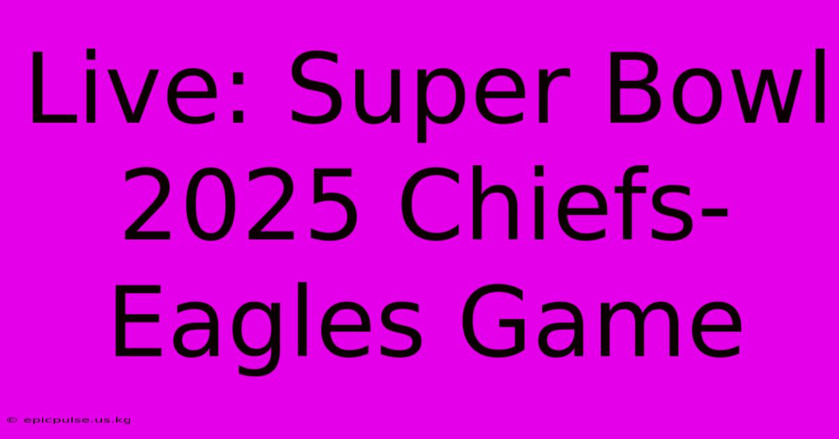 Live: Super Bowl 2025 Chiefs-Eagles Game