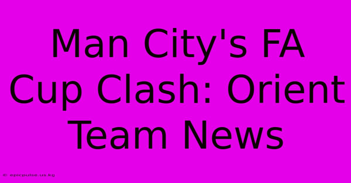 Man City's FA Cup Clash: Orient Team News