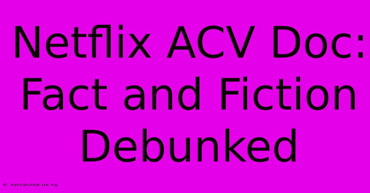 Netflix ACV Doc: Fact And Fiction Debunked