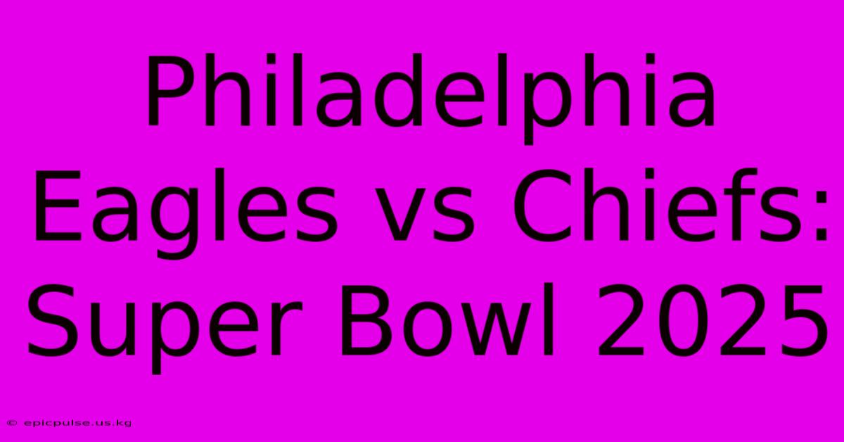 Philadelphia Eagles Vs Chiefs: Super Bowl 2025