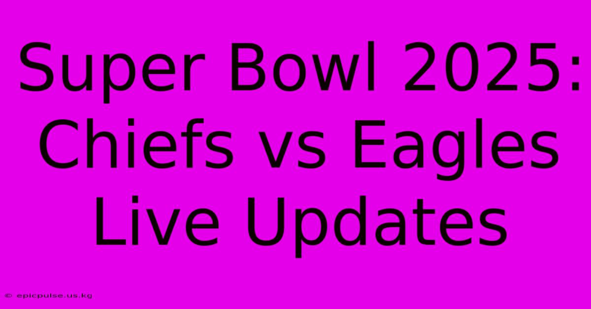 Super Bowl 2025: Chiefs Vs Eagles Live Updates