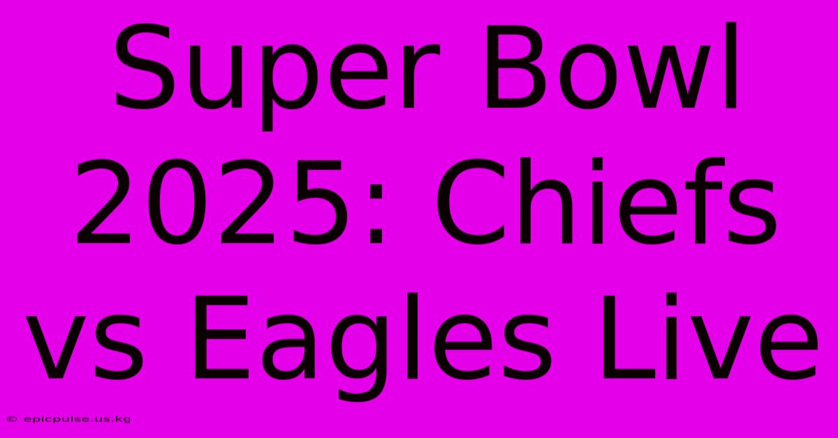 Super Bowl 2025: Chiefs Vs Eagles Live