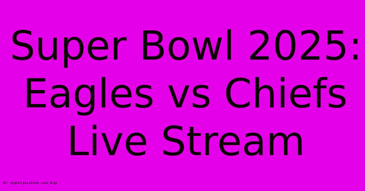 Super Bowl 2025: Eagles Vs Chiefs Live Stream