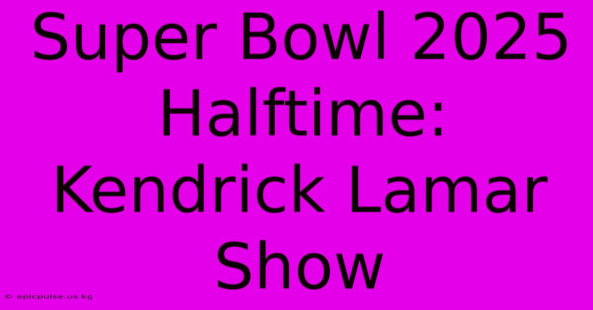 Super Bowl 2025 Halftime: Kendrick Lamar Show