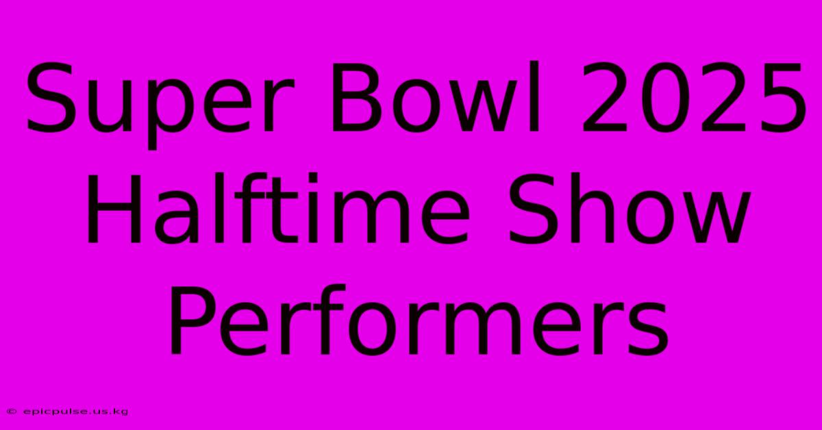 Super Bowl 2025 Halftime Show Performers