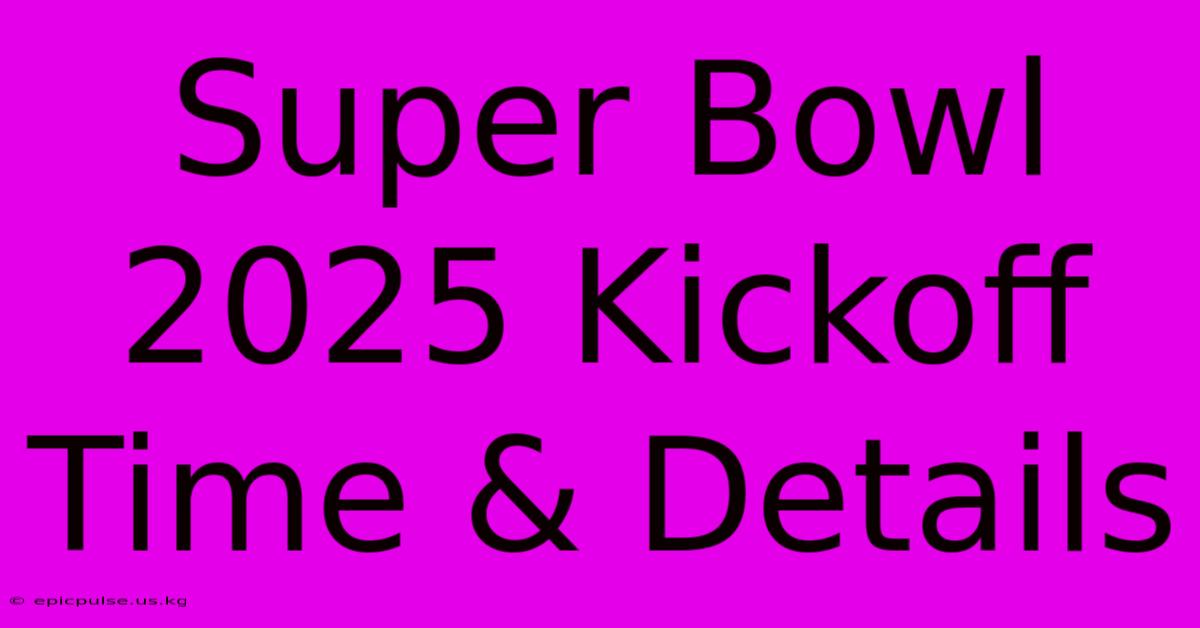 Super Bowl 2025 Kickoff Time & Details