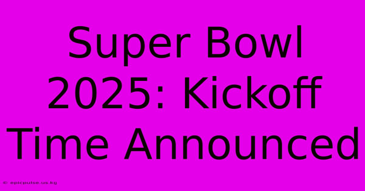 Super Bowl 2025: Kickoff Time Announced