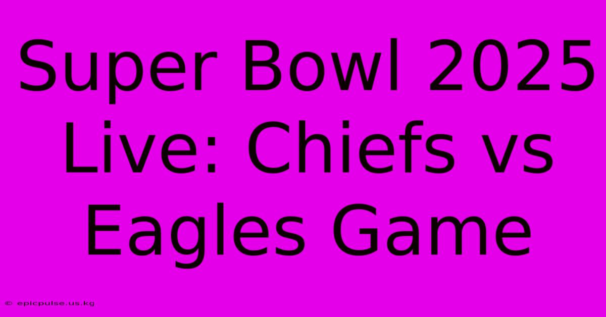 Super Bowl 2025 Live: Chiefs Vs Eagles Game