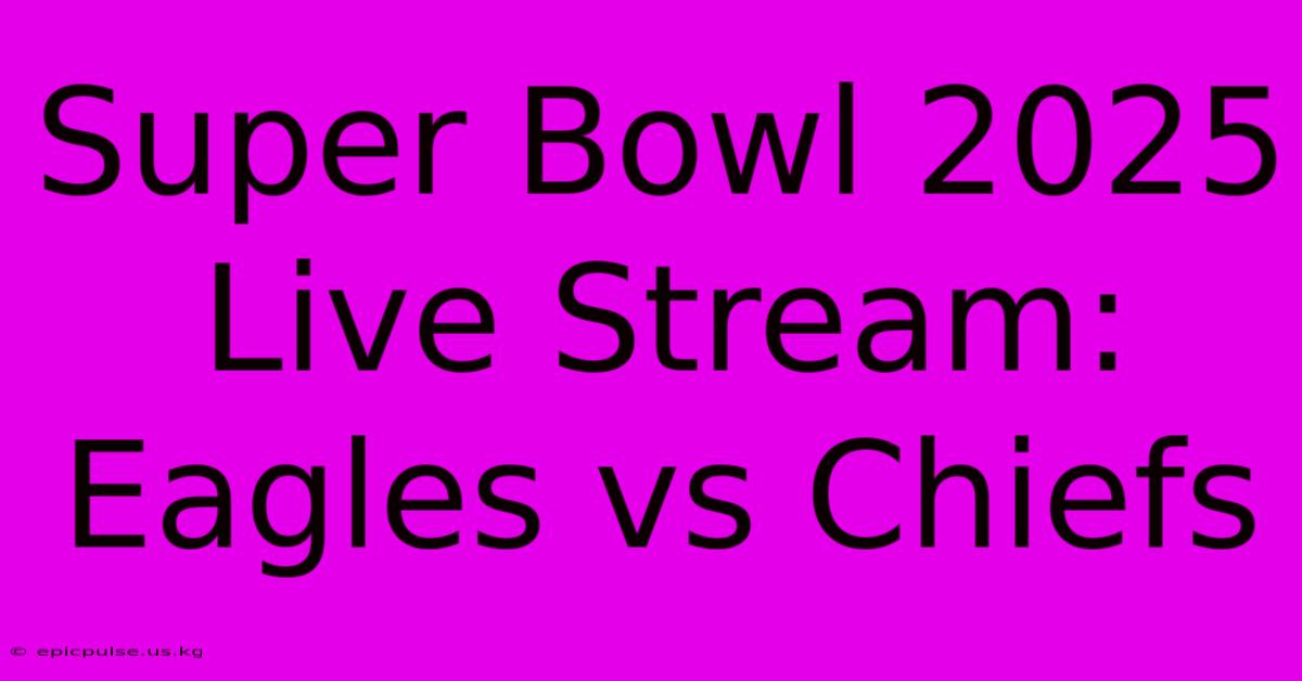 Super Bowl 2025 Live Stream: Eagles Vs Chiefs