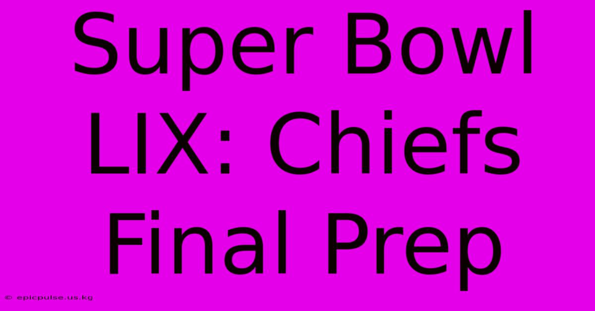 Super Bowl LIX: Chiefs Final Prep