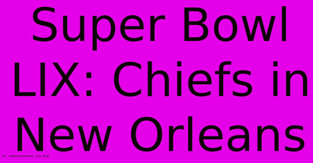 Super Bowl LIX: Chiefs In New Orleans