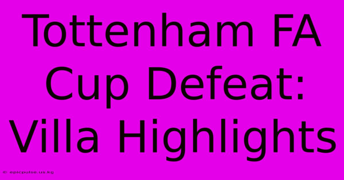 Tottenham FA Cup Defeat: Villa Highlights