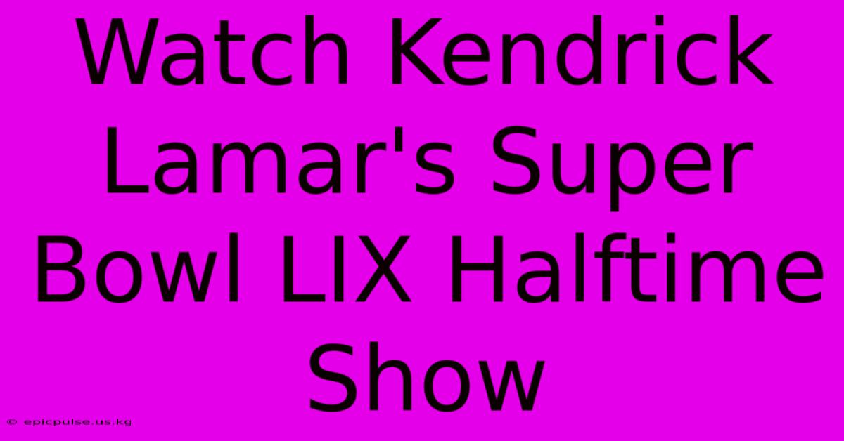 Watch Kendrick Lamar's Super Bowl LIX Halftime Show