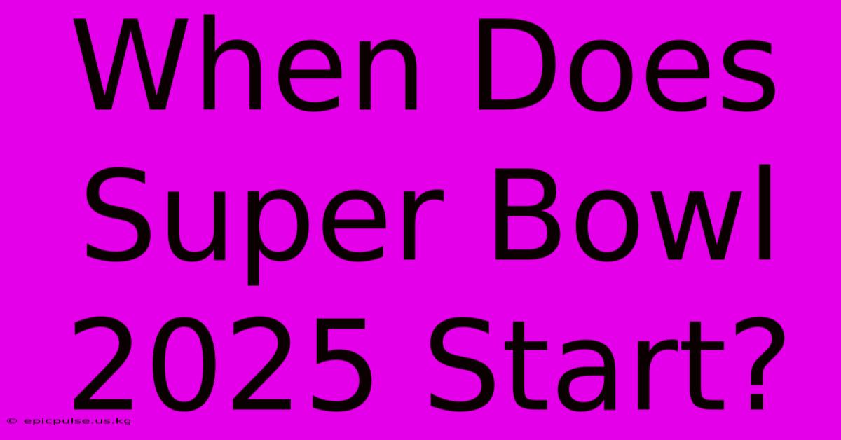 When Does Super Bowl 2025 Start?