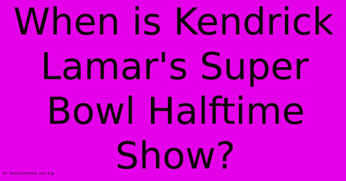 When Is Kendrick Lamar's Super Bowl Halftime Show?