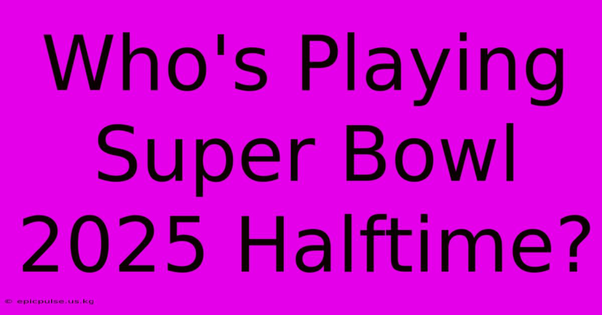 Who's Playing Super Bowl 2025 Halftime?