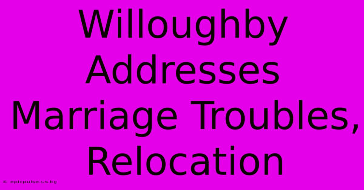 Willoughby Addresses Marriage Troubles, Relocation