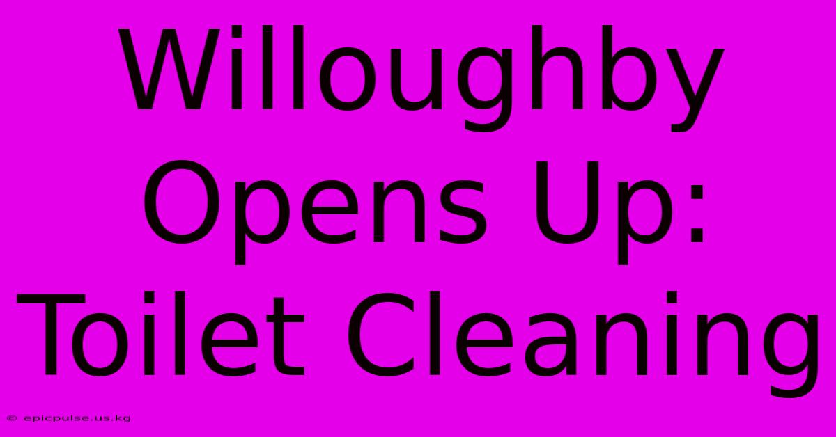 Willoughby Opens Up: Toilet Cleaning